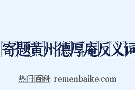 寄题黄州德厚庵反义词是什么意思的图片